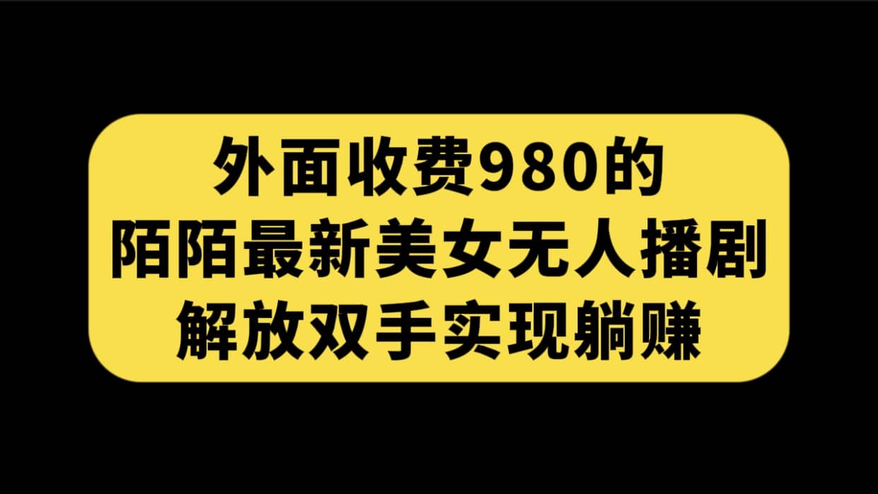 外面收费980陌陌最新美女无人播剧玩法 解放双手实现躺赚（附100G影视资源）-创想网