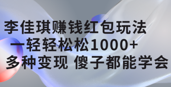 李佳琪赚钱红包玩法，一天轻轻松松1000 ，多种变现，傻子都能学会-创想网