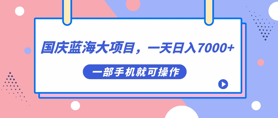 国庆蓝海大项目，一天日入7000 ，一部手机就可操作-创想网