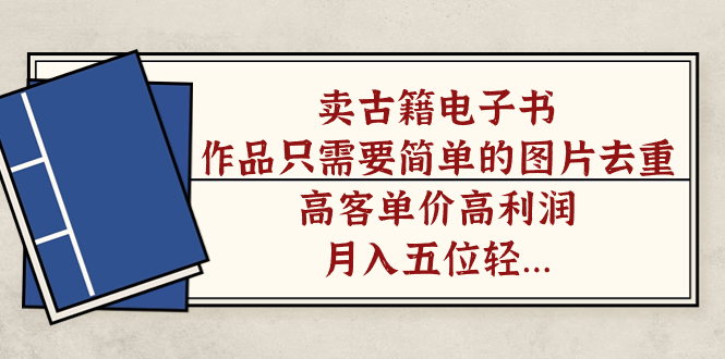 卖古籍电子书，作品只需要简单的图片去重，高客单价高利润，月入五位轻轻松松-创想网