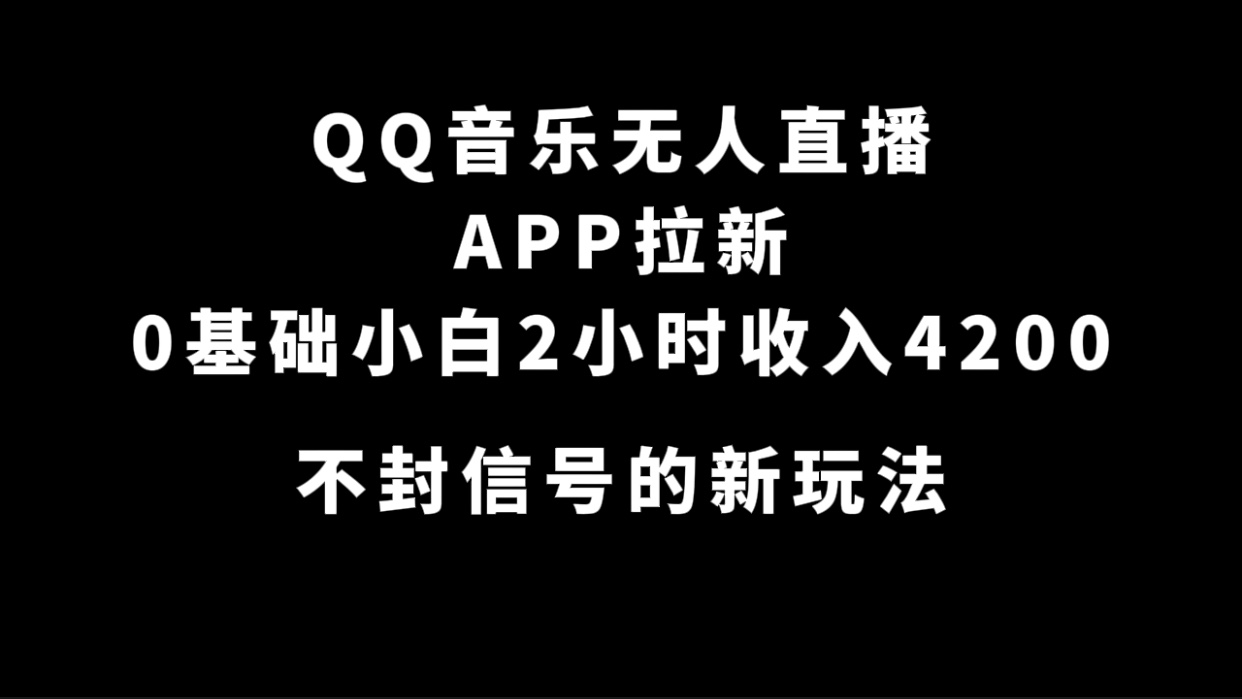 QQ音乐无人直播APP拉新，0基础小白2小时收入4200 不封号新玩法(附500G素材)-创想网
