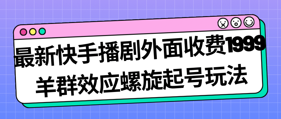 最新快手播剧外面收费1999羊群效应螺旋起号玩法配合流量日入几百完全没问题-创想网