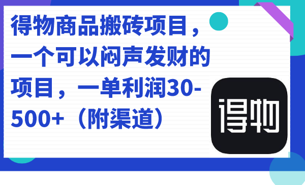 得物商品搬砖项目，一个可以闷声发财的项目，一单利润30-500 （附渠道）-创想网