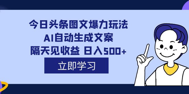 外面收费1980的今日头条图文爆力玩法,AI自动生成文案，隔天见收益 日入500-创想网