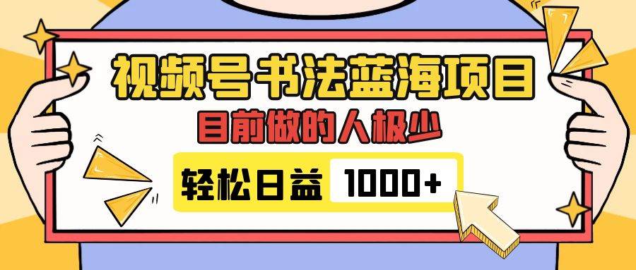 视频号书法蓝海项目，目前做的人极少，流量可观，变现简单，日入1000-创想网