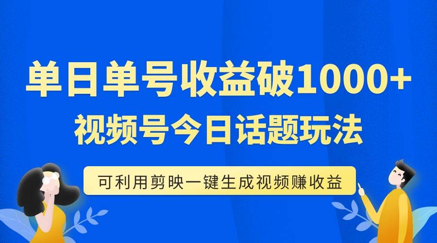 单号单日收益1000 ，视频号今日话题玩法，可利用剪映一键生成视频-创想网