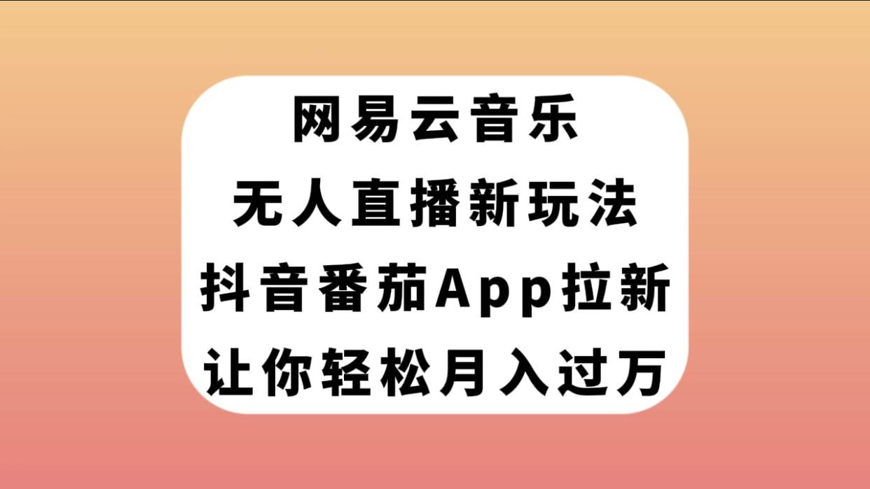 网易云音乐无人直播新玩法，抖音番茄APP拉新，让你轻松月入过万-创想网