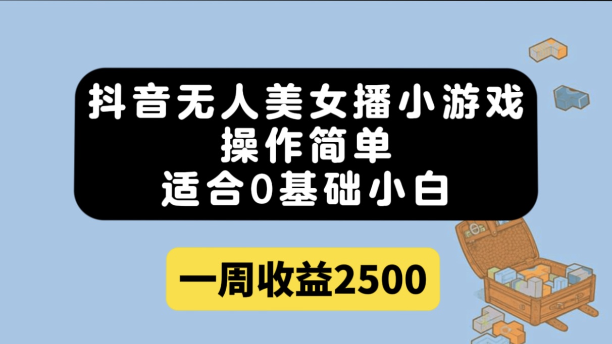 抖音无人美女播小游戏，操作简单，适合0基础小白一周收益2500-创想网