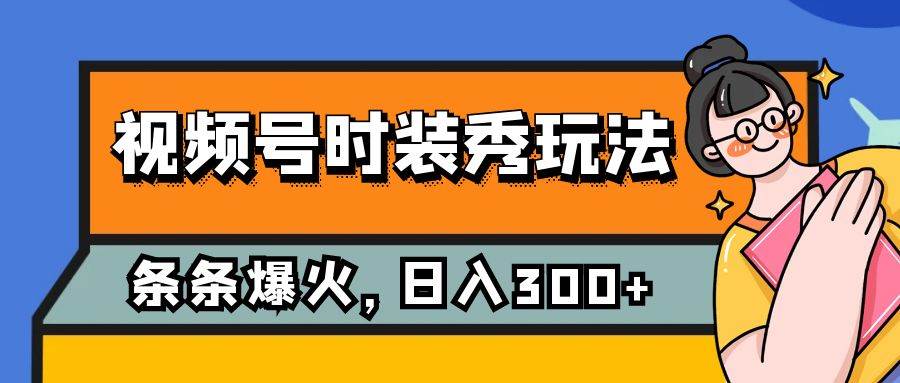视频号时装秀玩法，条条流量2W ，保姆级教学，每天5分钟收入300-创想网