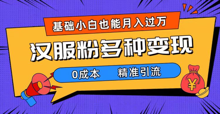 一部手机精准引流汉服粉，0成本多种变现方式，小白月入过万（附素材 工具）-创想网