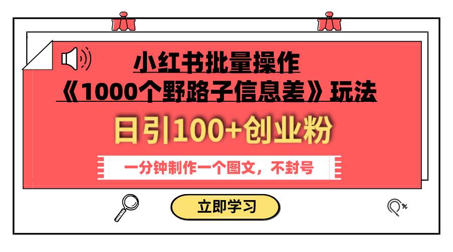 小红书批量操作《1000个野路子信息差》玩法 日引100 创业粉 一分钟一个图文-创想网