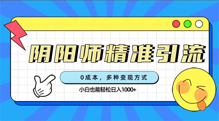 0成本阴阳师精准引流，多种变现方式，小白也能轻松日入1000-创想网
