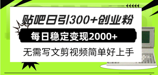 贴吧日引300 创业粉日稳定2000 收益无需写文剪视频简单好上手！-创想网