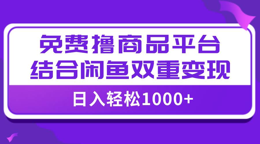 【全网首发】日入1000＋免费撸商品平台 闲鱼双平台硬核变现，小白轻松上手-创想网