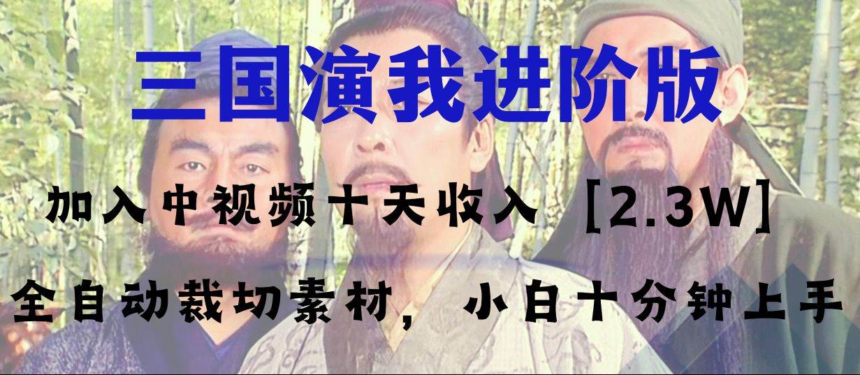 中视频十天收益2w＋，多平台爆火项目——三国演我高阶版，小白十分钟上手-创想网