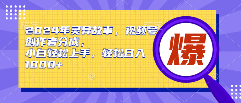2024年灵异故事，视频号创作者分成，小白轻松上手，轻松日入1000+-创想网