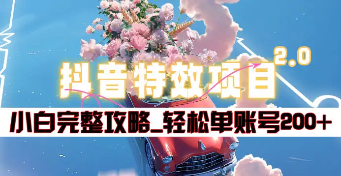 抖音特效领红包项目2.0_小白完整攻略，单账号轻松200+到手~-创想网