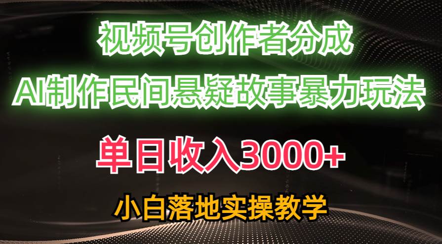 单日收入3000+，视频号创作者分成，AI创作民间悬疑故事，条条爆流-创想网