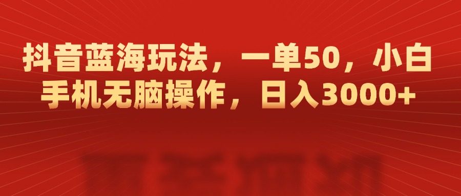 抖音蓝海玩法，一单50，小白手机无脑操作，日入3000+-创想网