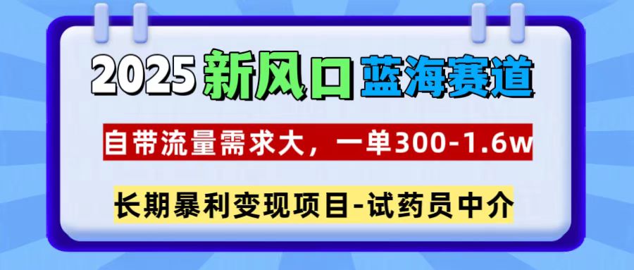 2025新风口蓝海赛道，一单300~1.6w，自带流量需求大，试药员中介-创想网