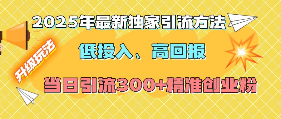 2025年最新独家引流方法，低投入高回报？当日引流300+精准创业粉-创想网
