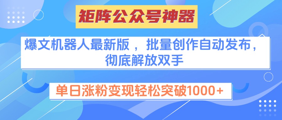 矩阵公众号神器，爆文机器人最新版 ，批量创作自动发布，彻底解放双手，单日涨粉变现轻松突破1000+-创想网