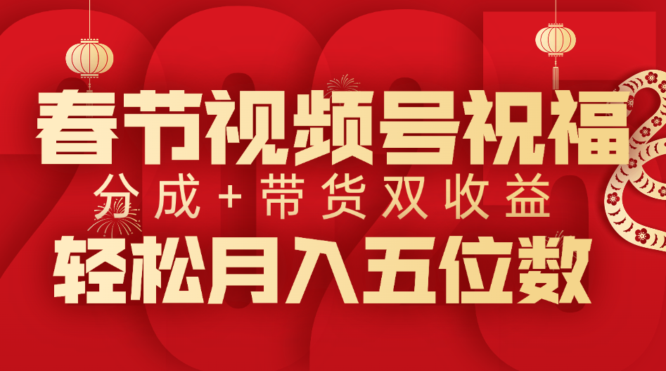 春节视频号祝福项目，分成+带货，双收益，轻松月入五位数-创想网
