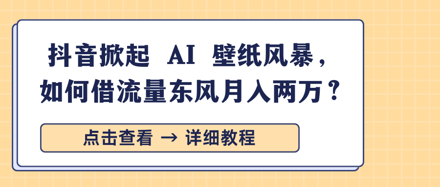 抖音掀起 AI 壁纸风暴，如何借流量东风月入两万？-创想网
