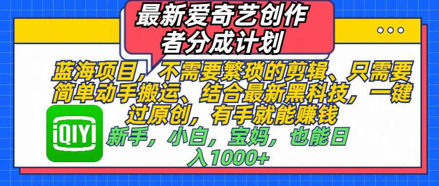 最新爱奇艺创作者分成计划，蓝海项目，不需要繁琐的剪辑、 只需要简单动手搬运、结合最新黑科技，一键过原创，有手就能赚钱，新手，小白，宝妈，也能日入1000+  手机也可操作-创想网