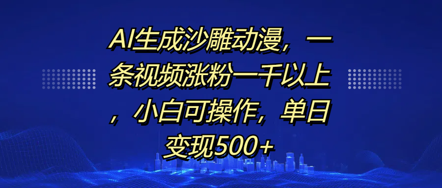 AI生成沙雕动漫，一条视频涨粉一千以上，单日变现500+，小白可操作-创想网