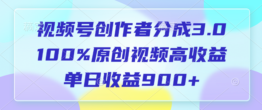 视频号创作者分成3.0，100%原创视频高收益，单日收益900+-创想网