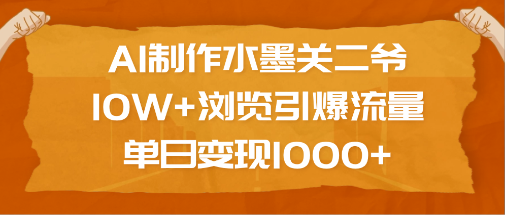 AI制作水墨关二爷，10W+浏览引爆流量，单日变现1000+-创想网