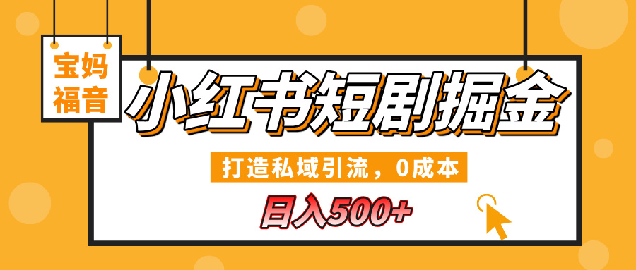 小红书短剧掘金，打造私域引流，0成本，宝妈福音日入500+-创想网
