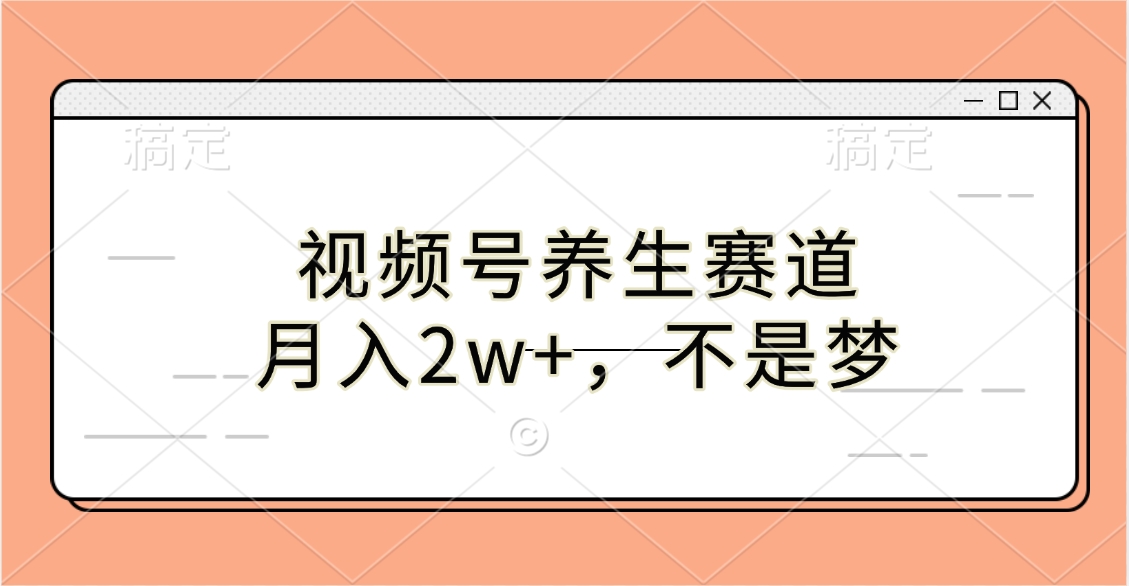 视频号养生赛道，月入2w+，不是梦-创想网