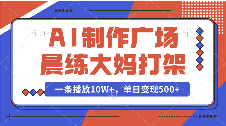 AI制作广场晨练大妈打架，一条播放10W+，单日变现500+-创想网