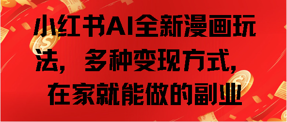 小红书AI全新漫画玩法，多种变现方式，在家就能做的副业-创想网