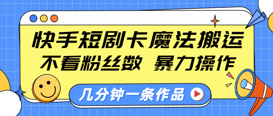 快手短剧卡魔法搬运，不看粉丝数，暴力操作，几分钟一条作品，小白也能快速上手！-创想网