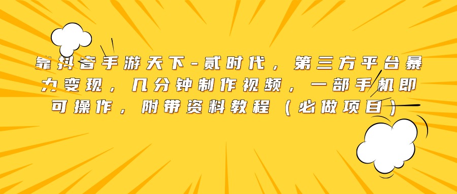 靠抖音手游天下-贰时代，第三方平台暴力变现，几分钟制作视频，一部手机即可操作，附带资料教程（必做项目）-创想网