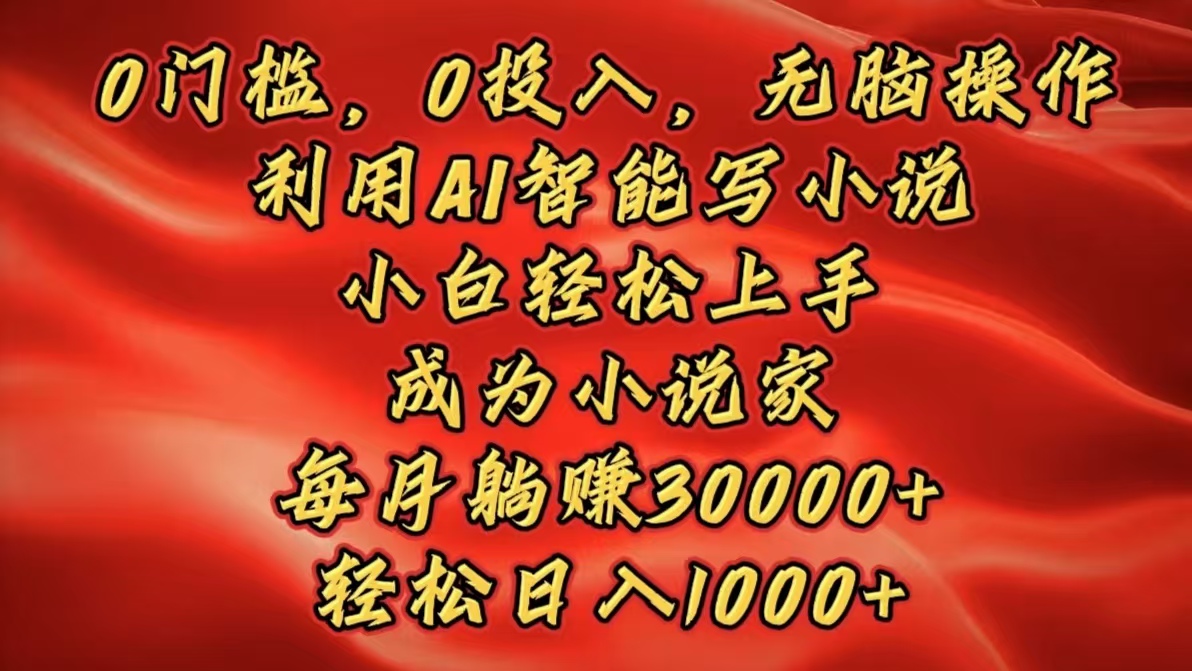 0门槛，0投入，无脑操作，利用AI智能写小说，小白轻松上手，成为小说家，每月躺赚30000+，轻松日入1000+-创想网