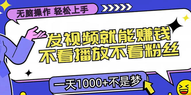 无脑操作，只要发视频就能赚钱？不看播放不看粉丝，小白轻松上手，一天1000+-创想网
