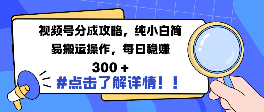 视频号分成攻略，纯小白简易搬运操作，每日稳赚 300 +-创想网