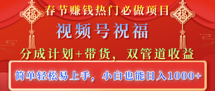 春节赚钱热门必做项目，视频号祝福，分成计划+带货，双管道收益，简单轻松易上手，小白也能日入1000+-创想网