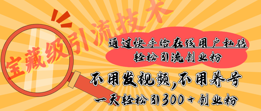 快手宝藏级引流技术，不用发视频，不用养号，纯纯搬砖操作，在线私信轻松引流创业粉，一天能引300 + 创业粉-创想网
