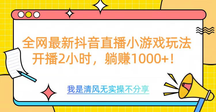 全网首发！抖音直播小游戏全新玩法来袭，仅开播 2 小时，就能轻松躺赚 1000+！-创想网