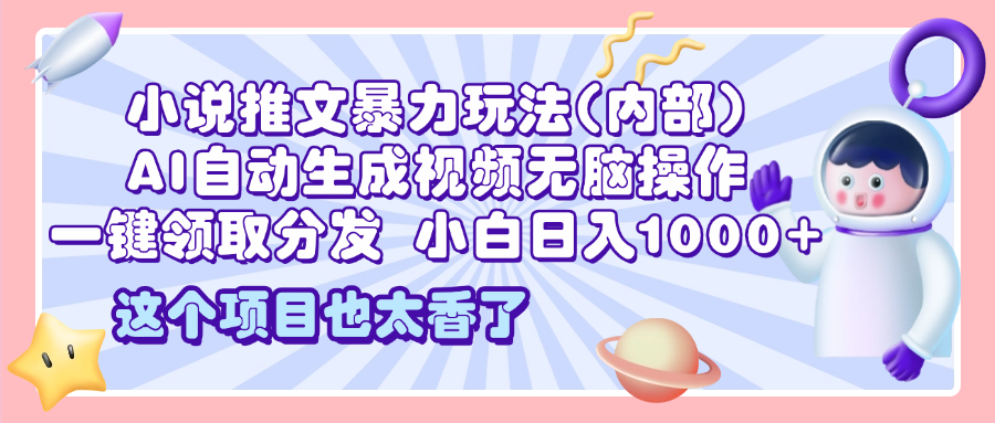 2025小说推文暴力玩法(内部)，AI自动生成视频无脑操作，一键领取分发，小白日入1000+-创想网