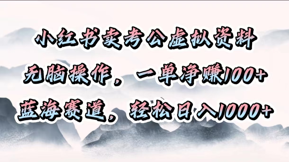 小红书卖考公虚拟资料，无脑操作，一单净赚100+，蓝海赛道，轻松日入1000+-创想网