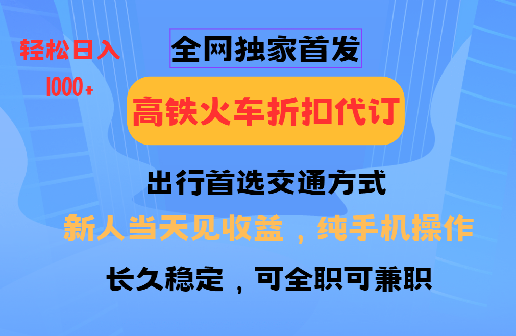 全网独家首发   全国高铁火车折扣代订   新手当日变现  纯手机操作 日入1000+-创想网