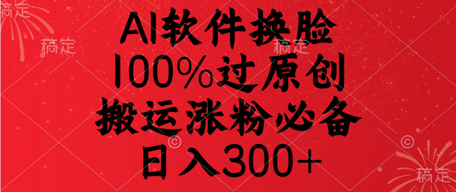 AI软件换脸，100%过原创，搬运涨粉必备，日入300+-创想网