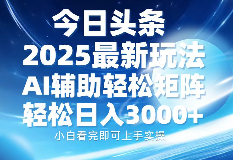 今日头条2025最新玩法，思路简单，复制粘贴，AI辅助，轻松矩阵日入3000+-创想网