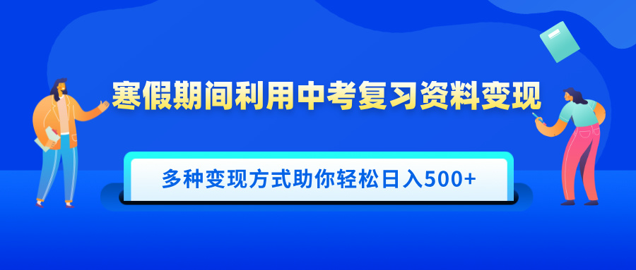 寒假期间利用中考复习资料变现，一部手机即可操作，多种变现方式助你轻松日入500+-创想网